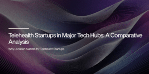 Telehealth Startups in Major Tech Hubs: A Comparative Analysis