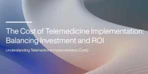 The Cost of Telemedicine Implementation: Balancing Investment and ROI