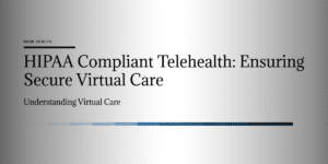 HIPAA Compliant Telehealth: Ensuring Secure Virtual Care